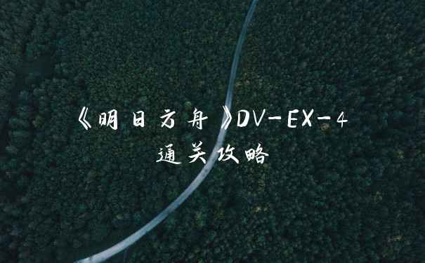 《明日方舟》DV-EX-4通关攻略