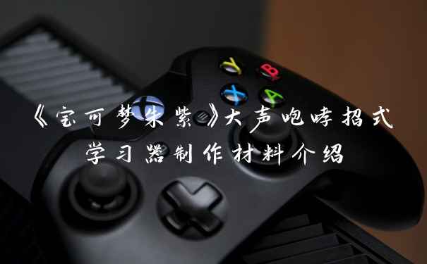 《宝可梦朱紫》大声咆哮招式学习器制作材料介绍