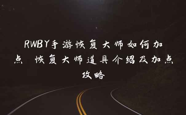 RWBY手游恢复大师如何加点 恢复大师道具介绍及加点攻略