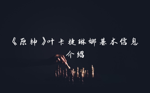 《原神》叶卡捷琳娜基本信息介绍