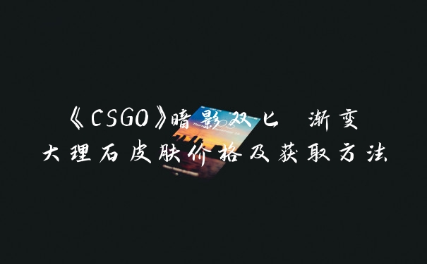 《CSGO》暗影双匕 渐变大理石皮肤价格及获取方法