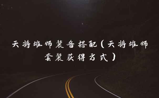 天将雄师装备搭配（天将雄师套装获得方式）