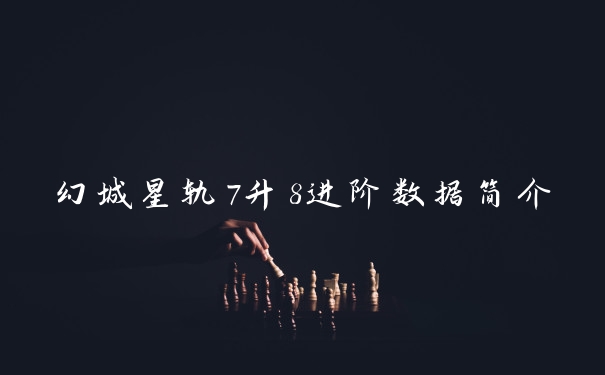 幻城星轨7升8进阶数据简介