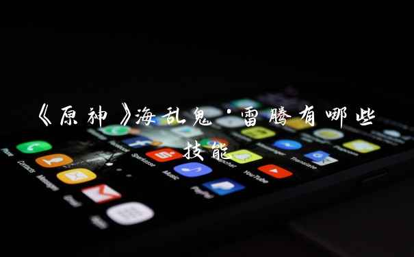 《原神》海乱鬼·雷腾有哪些技能