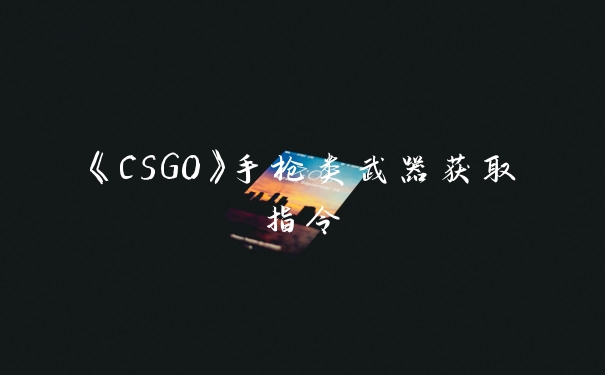 《CSGO》手枪类武器获取指令