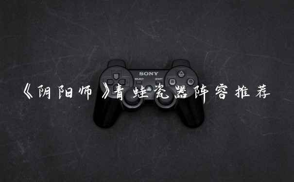 《阴阳师》青蛙瓷器阵容推荐