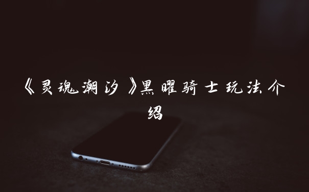 《灵魂潮汐》黑曜骑士玩法介绍