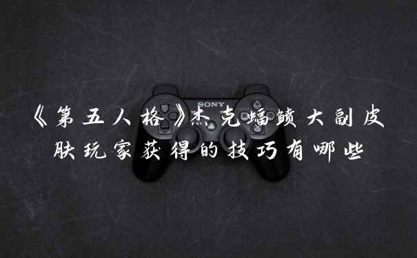 《第五人格》杰克蝠鲼大副皮肤玩家获得的技巧有哪些