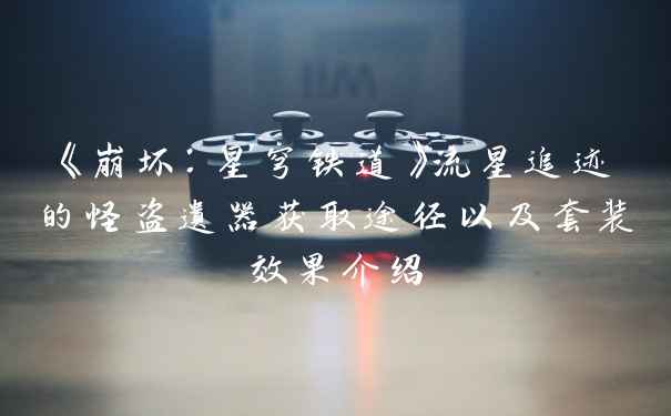 《崩坏:星穹铁道》流星追迹的怪盗遗器获取途径以及套装效果介绍