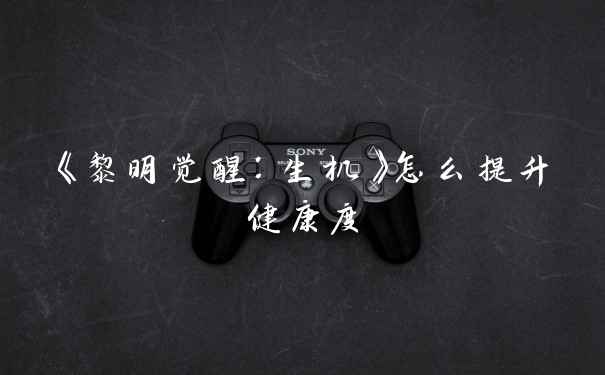 《黎明觉醒：生机》怎么提升健康度