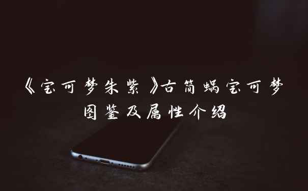 《宝可梦朱紫》古简蜗宝可梦图鉴及属性介绍