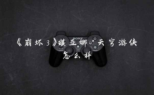 《崩坏3》琪亚娜·天穹游侠怎么样
