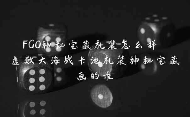 FGO神秘宝藏礼装怎么样 虚数大海战卡池礼装神秘宝藏画的谁