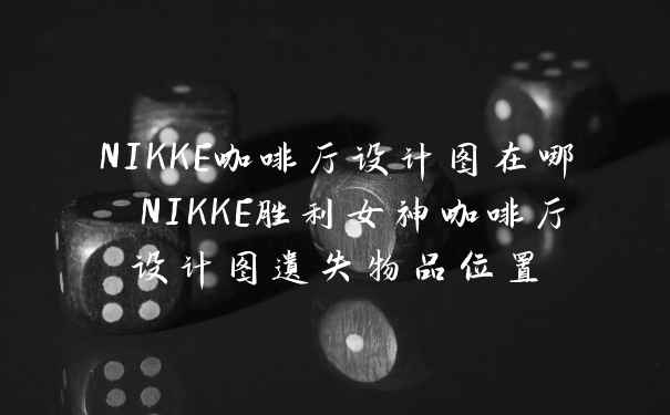 NIKKE咖啡厅设计图在哪 NIKKE胜利女神咖啡厅设计图遗失物品位置