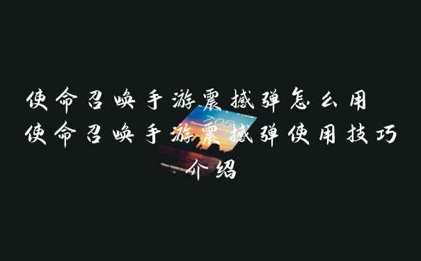 使命召唤手游震撼弹怎么用 使命召唤手游震撼弹使用技巧介绍