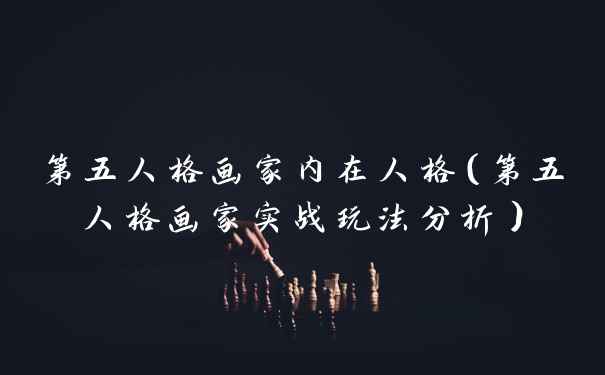 第五人格画家内在人格（第五人格画家实战玩法分析）