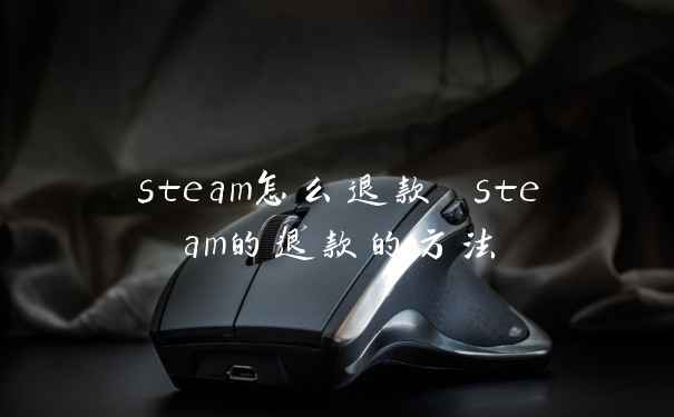 steam怎么退款 steam的退款的方法