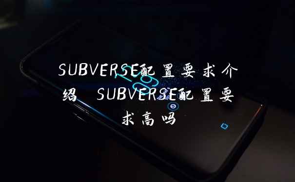SUBVERSE配置要求介绍 SUBVERSE配置要求高吗