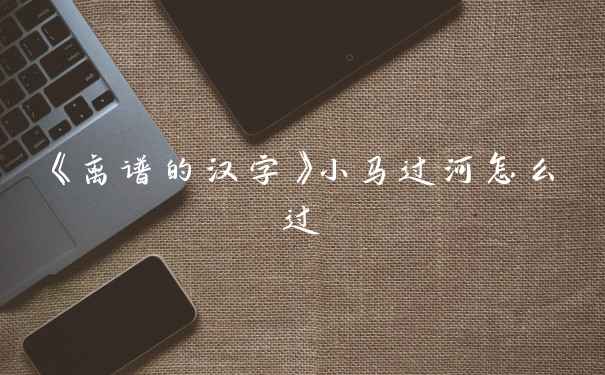 《离谱的汉字》小马过河怎么过