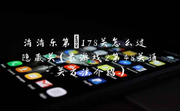 消消乐第+178关怎么过 隐藏关（最游戏2第48关通关方法介绍）
