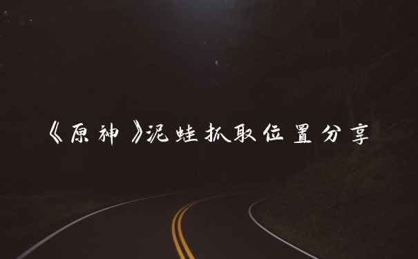 《原神》泥蛙抓取位置分享