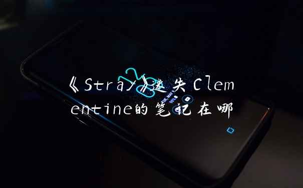 《Stray》迷失Clementine的笔记在哪