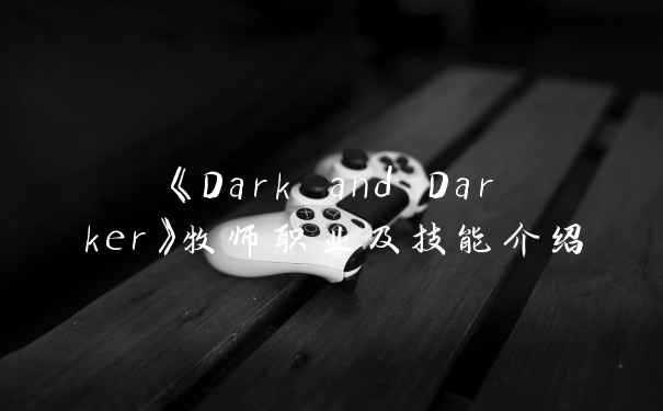 《Dark and Darker》牧师职业及技能介绍