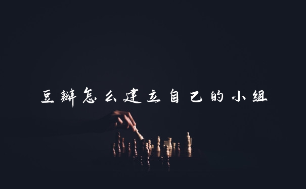 豆瓣怎么建立自己的小组