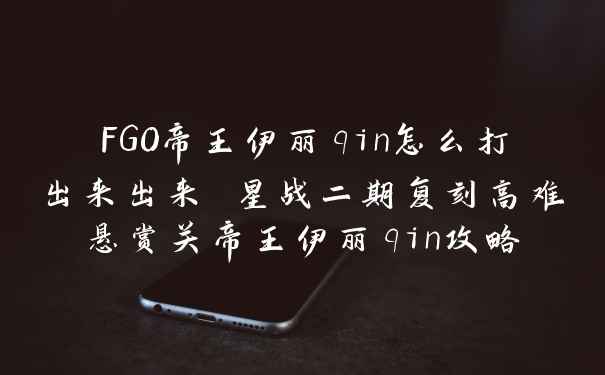 FGO帝王伊丽qin怎么打出来出来 星战二期复刻高难悬赏关帝王伊丽qin攻略