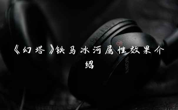 《幻塔》铁马冰河属性效果介绍