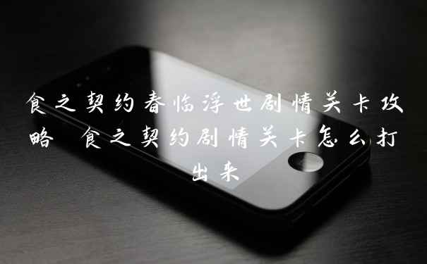 食之契约春临浮世剧情关卡攻略 食之契约剧情关卡怎么打出来