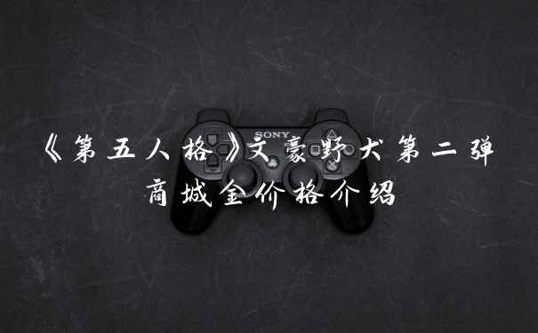《第五人格》文豪野犬第二弹商城金价格介绍
