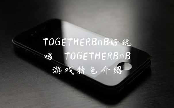 TOGETHERBnB好玩吗 TOGETHERBnB游戏特色介绍