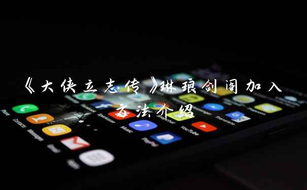 《大侠立志传》琳琅剑阁加入方法介绍
