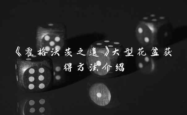 《霍格沃茨之遗》大型花盆获得方法介绍