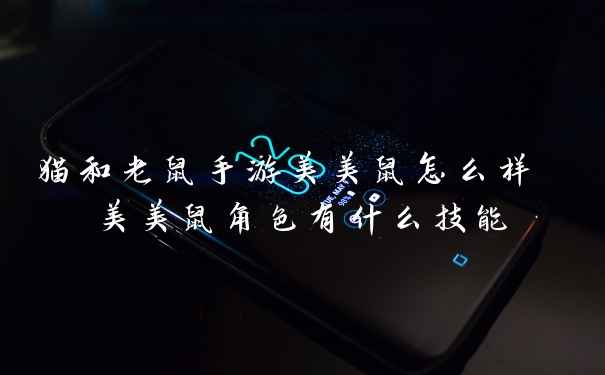 猫和老鼠手游美美鼠怎么样 美美鼠角色有什么技能