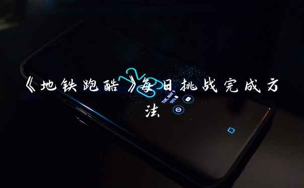 《地铁跑酷》每日挑战完成方法