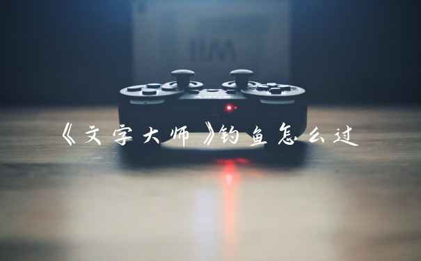 《文字大师》钓鱼怎么过