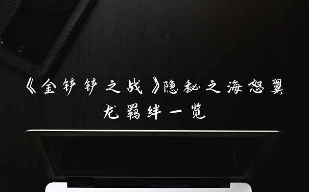 《金铲铲之战》隐秘之海怒翼龙羁绊一览