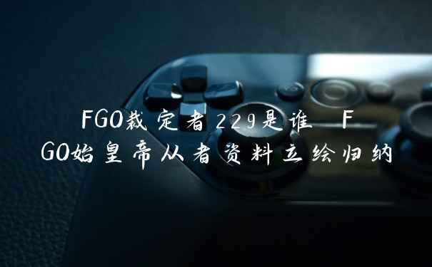 FGO裁定者229是谁 FGO始皇帝从者资料立绘归纳