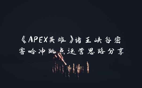 《APEX英雄》诸王峡谷密客哈冲跳点运营思路分享