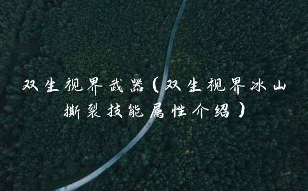 双生视界武器（双生视界冰山撕裂技能属性介绍）