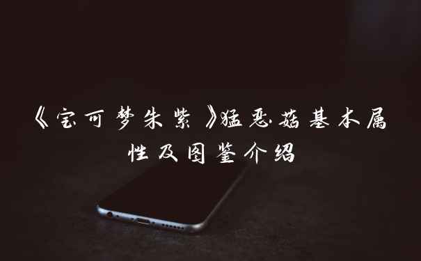 《宝可梦朱紫》猛恶菇基本属性及图鉴介绍