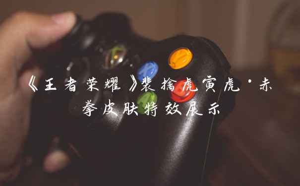 《王者荣耀》裴擒虎寅虎·赤拳皮肤特效展示