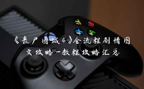 《丧尸围城4》全流程剧情图文攻略-教程攻略汇总