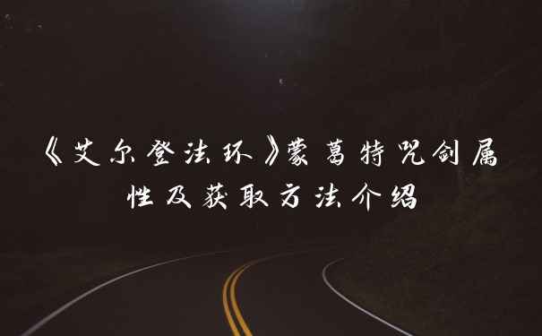 《艾尔登法环》蒙葛特咒剑属性及获取方法介绍
