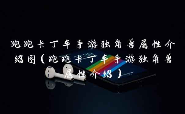 跑跑卡丁车手游独角兽属性介绍图（跑跑卡丁车手游独角兽属性介绍）