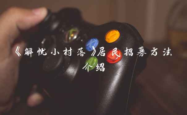 《解忧小村落》居民招募方法介绍