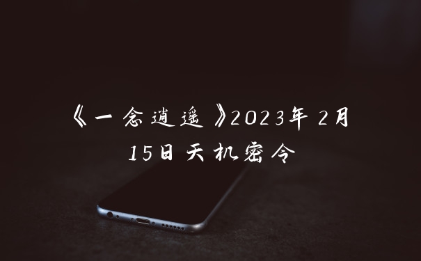 《一念逍遥》2023年2月15日天机密令