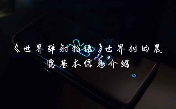 《世界弹射物语》世界树的晨露基本信息介绍